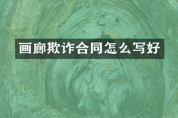 画廊欺诈合同怎么写好
