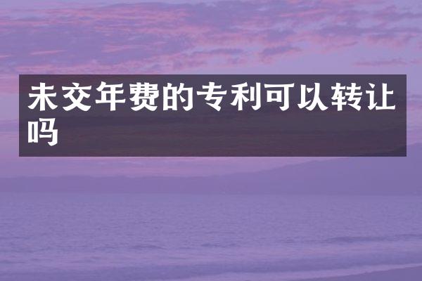 未交年费的专利可以转让吗