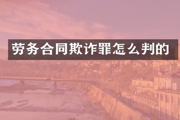 劳务合同欺诈罪怎么判的