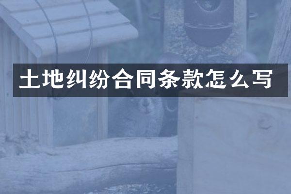 土地纠纷合同条款怎么写