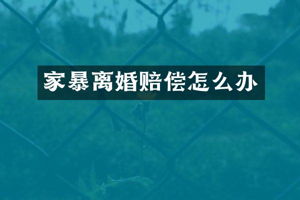 家暴离婚赔偿怎么办