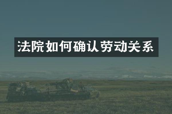 法院如何确认劳动关系