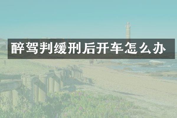 醉驾判缓刑后开车怎么办