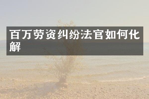 百万劳资纠纷法官如何化解