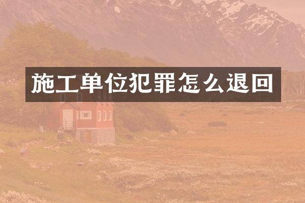 施工单位犯罪怎么退回
