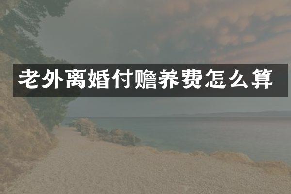 老外离婚付赡养费怎么算