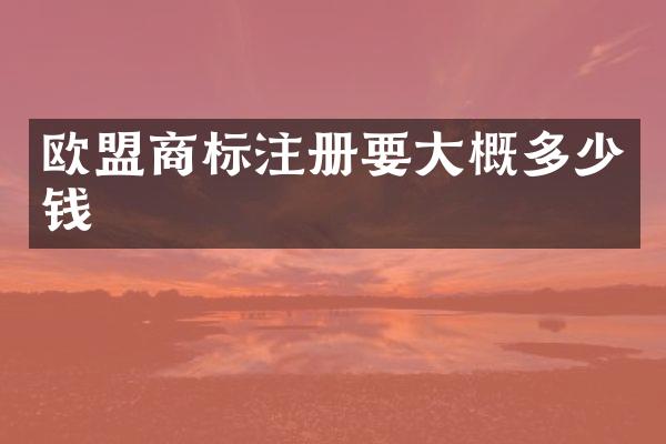 欧盟商标注册要大概多少钱