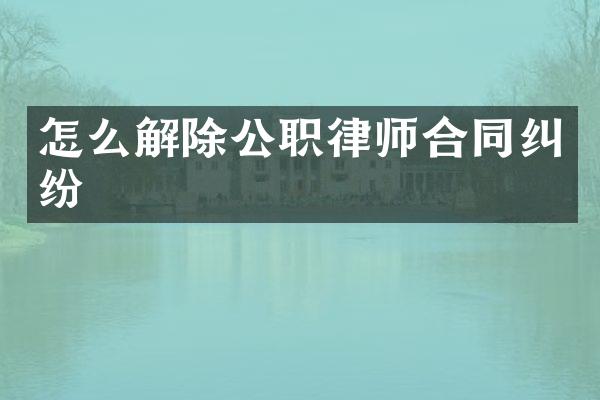 怎么解除公职律师合同纠纷