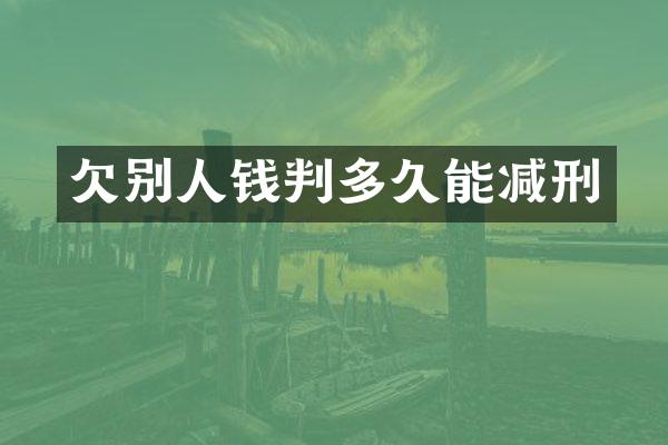 欠别人钱判多久能减刑