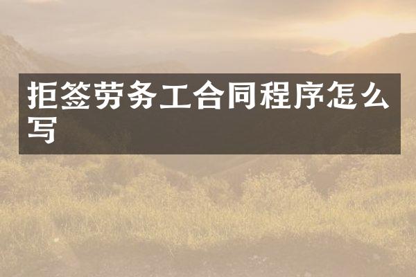 拒签劳务工合同程序怎么写