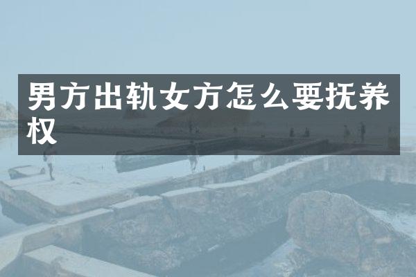 男方出轨女方怎么要抚养权