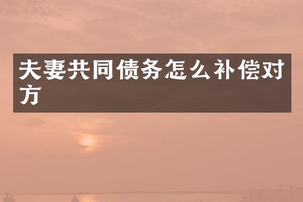 夫妻共同债务怎么补偿对方