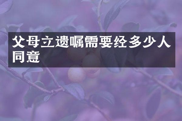 父母立遗嘱需要经多少人同意