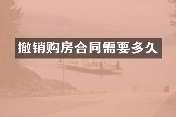 撤销购房合同需要多久
