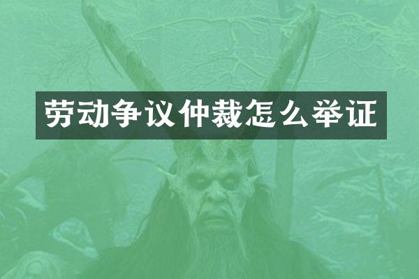 劳动争议仲裁怎么举证