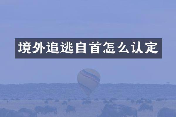 境外追逃自首怎么认定
