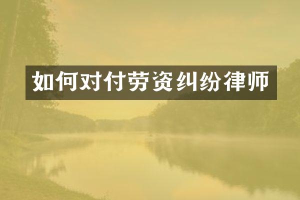 如何对付劳资纠纷律师