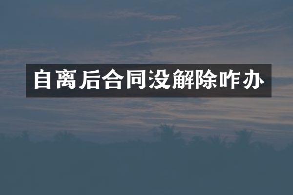 自离后合同没解除咋办