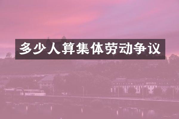 多少人算集体劳动争议