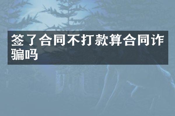 签了合同不打款算合同诈骗吗