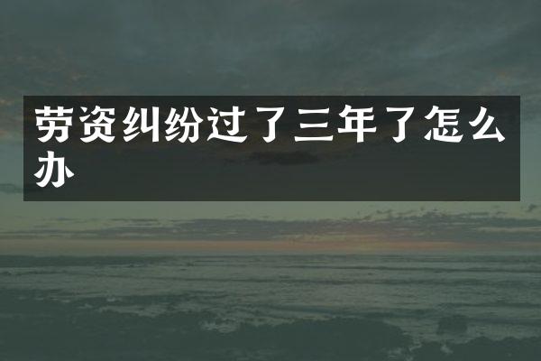 劳资纠纷过了三年了怎么办