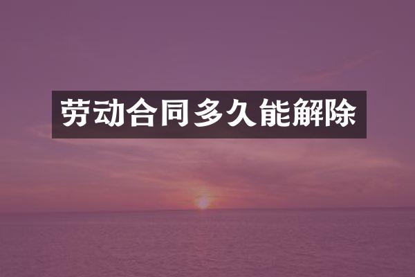 劳动合同多久能解除