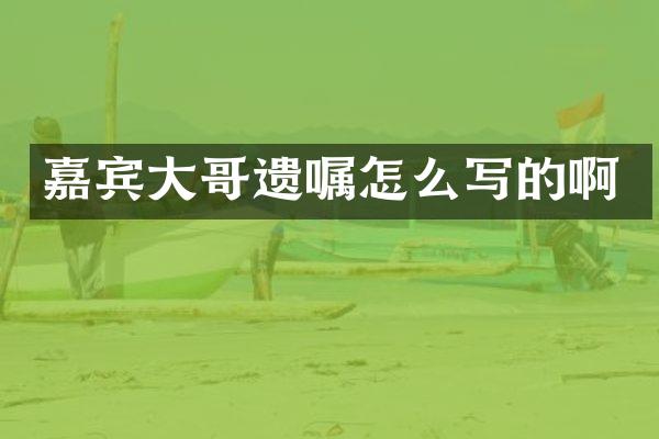 嘉宾大哥遗嘱怎么写的啊