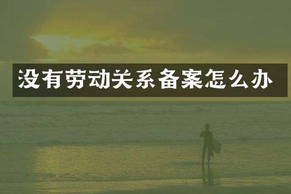 没有劳动关系备案怎么办
