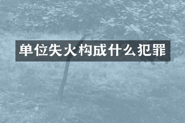 单位失火构成什么犯罪