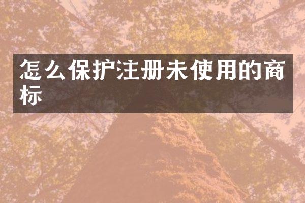 怎么保护注册未使用的商标
