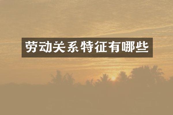 劳动关系特征有哪些