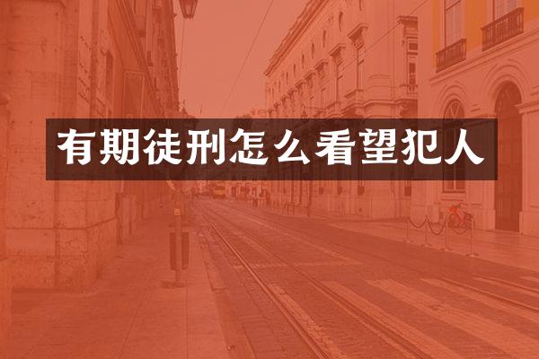 有期徒刑怎么看望犯人