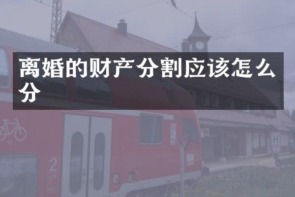 离婚的财产分割应该怎么分