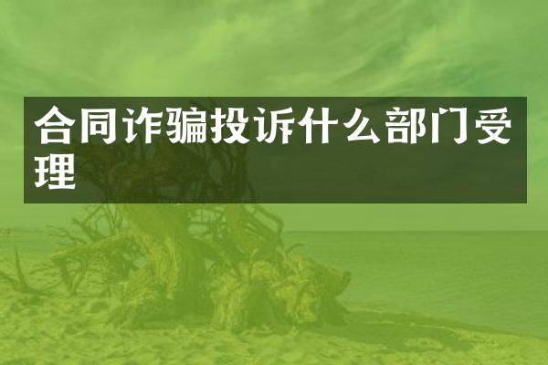 合同诈骗投诉什么部门受理