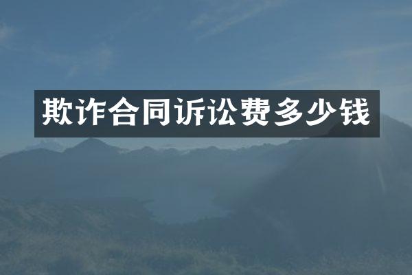 欺诈合同诉讼费多少钱
