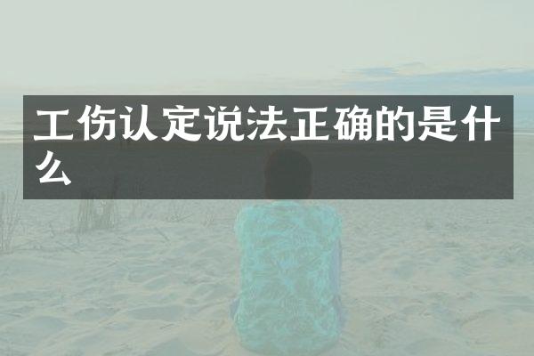 工伤认定说法正确的是什么