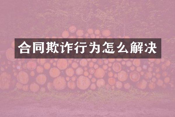 合同欺诈行为怎么解决