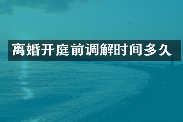 离婚开庭前调解时间多久