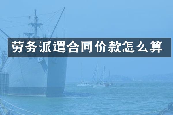 劳务派遣合同价款怎么算
