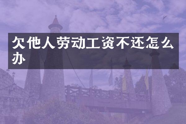 欠他人劳动工资不还怎么办