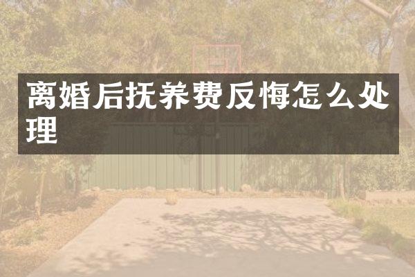离婚后抚养费反悔怎么处理