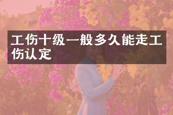 工伤十级一般多久能走工伤认定