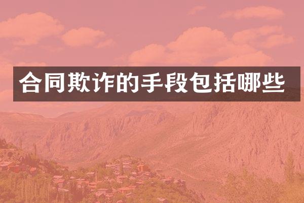 合同欺诈的手段包括哪些