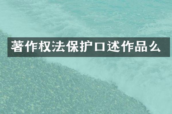 著作权法保护口述作品么