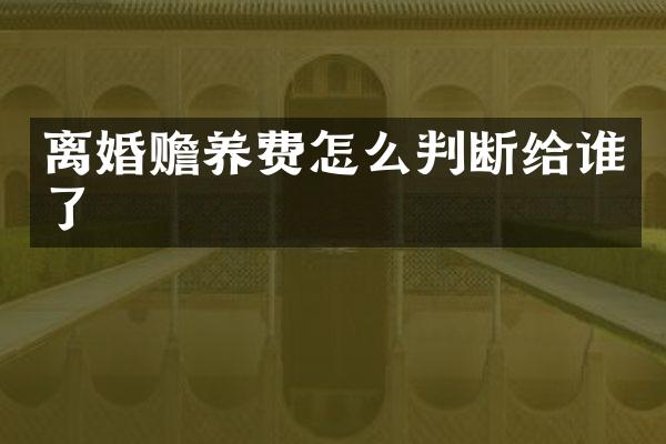 离婚赡养费怎么判断给谁了