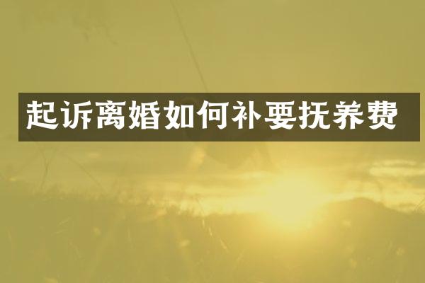 起诉离婚如何补要抚养费