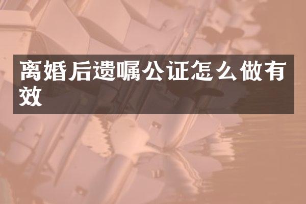 离婚后遗嘱公证怎么做有效