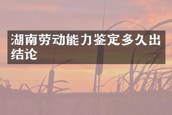 湖南劳动能力鉴定多久出结论