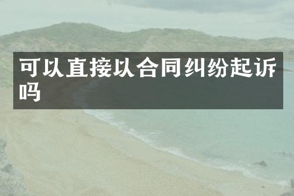 可以直接以合同纠纷起诉吗