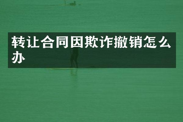 转让合同因欺诈撤销怎么办